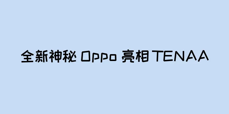 全新神秘 Oppo 亮相 TENAA