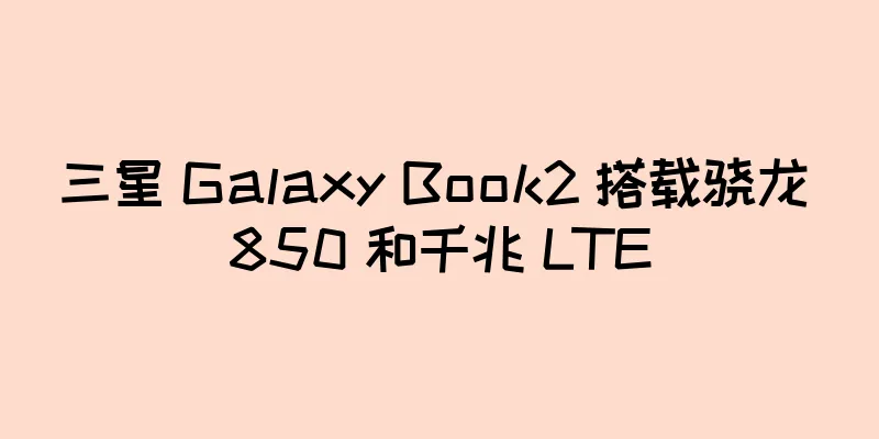 三星 Galaxy Book2 搭载骁龙 850 和千兆 LTE