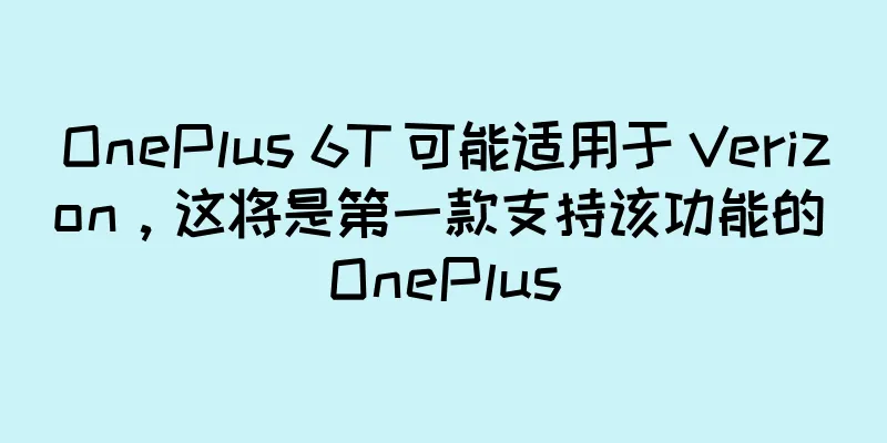 OnePlus 6T 可能适用于 Verizon，这将是第一款支持该功能的 OnePlus