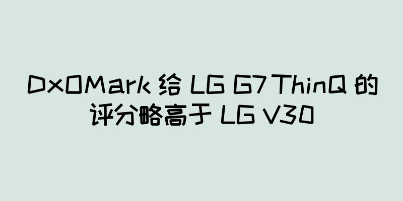 DxOMark 给 LG G7 ThinQ 的评分略高于 LG V30