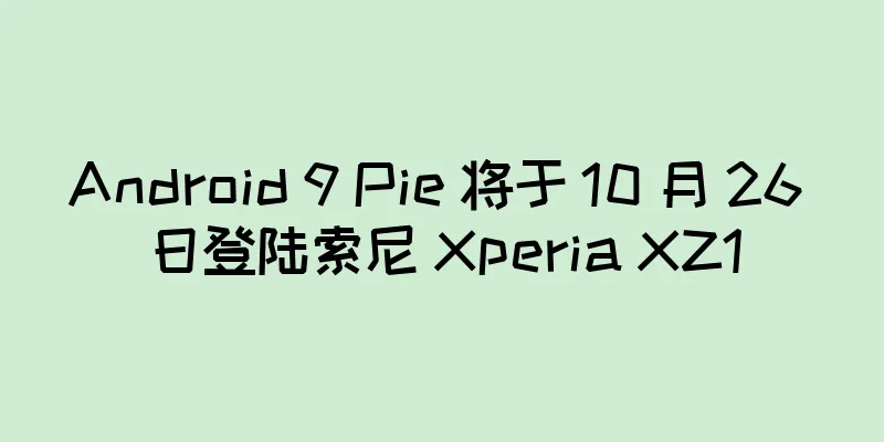 Android 9 Pie 将于 10 月 26 日登陆索尼 Xperia XZ1
