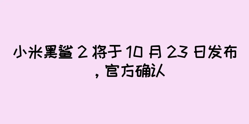 小米黑鲨 2 将于 10 月 23 日发布，官方确认