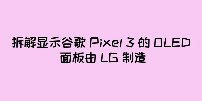 拆解显示谷歌 Pixel 3 的 OLED 面板由 LG 制造