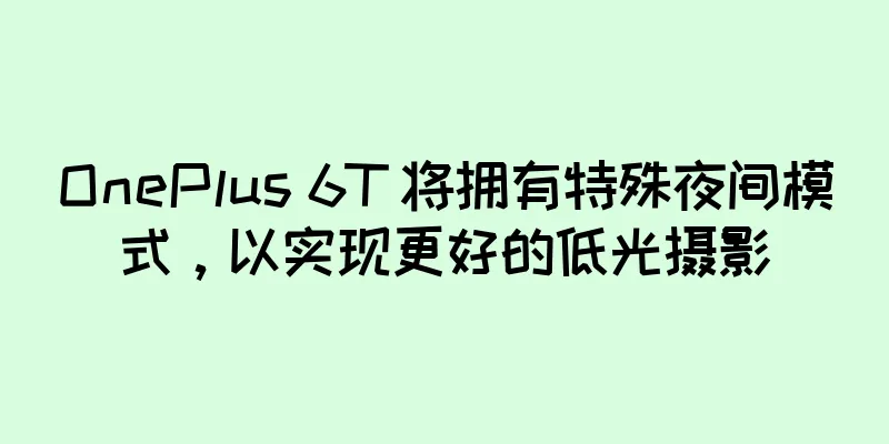 OnePlus 6T 将拥有特殊夜间模式，以实现更好的低光摄影