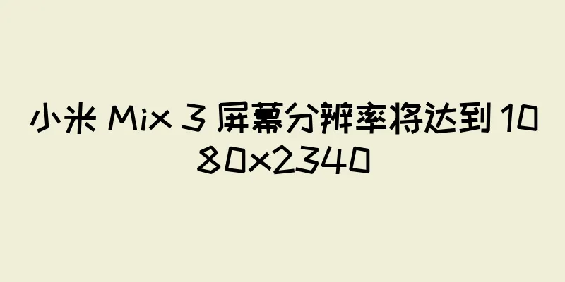 小米 Mix 3 屏幕分辨率将达到 1080x2340