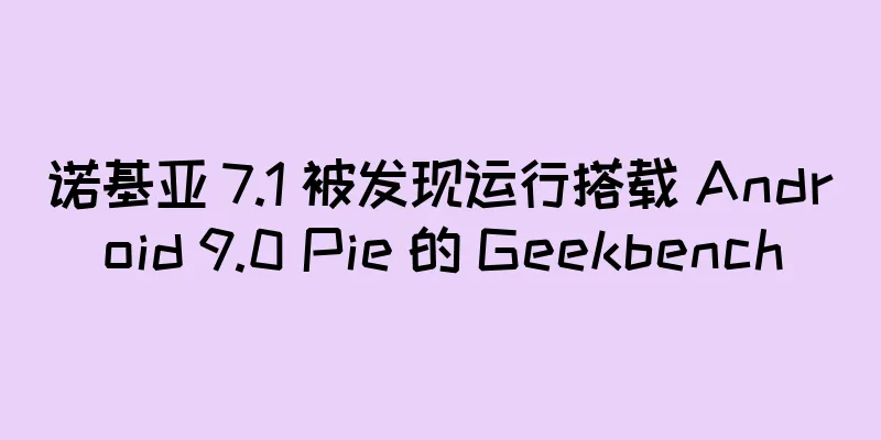 诺基亚 7.1 被发现运行搭载 Android 9.0 Pie 的 Geekbench