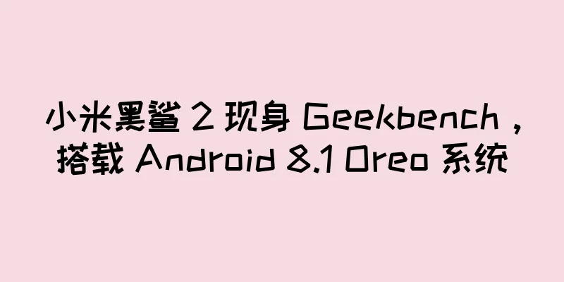 小米黑鲨 2 现身 Geekbench，搭载 Android 8.1 Oreo 系统