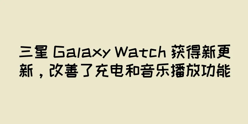 三星 Galaxy Watch 获得新更新，改善了充电和音乐播放功能