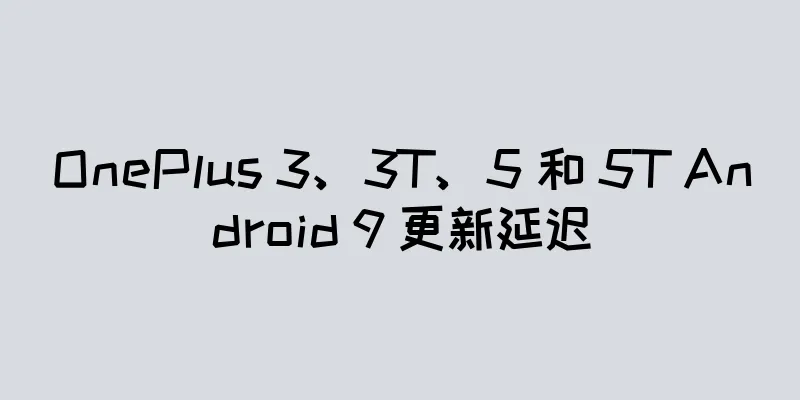 OnePlus 3、3T、5 和 5T Android 9 更新延迟