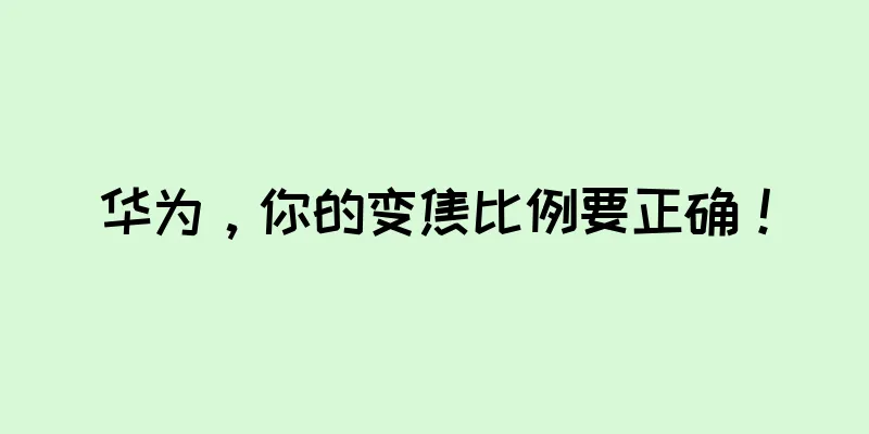 华为，你的变焦比例要正确！