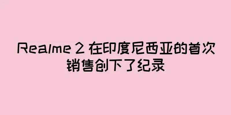 Realme 2 在印度尼西亚的首次销售创下了纪录