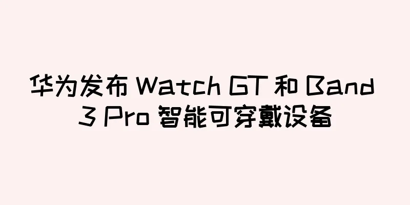 华为发布 Watch GT 和 Band 3 Pro 智能可穿戴设备