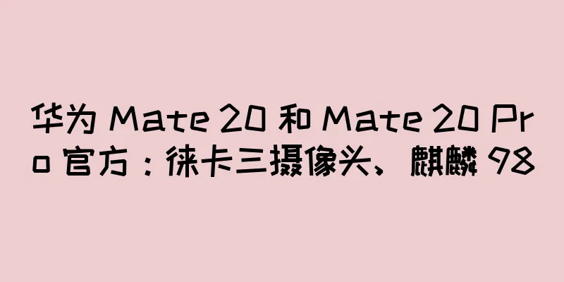 华为 Mate 20 和 Mate 20 Pro 官方：徕卡三摄像头、麒麟 980