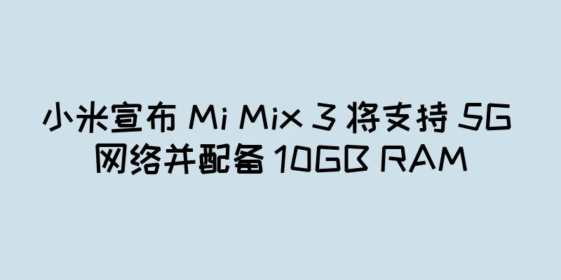 小米宣布 Mi Mix 3 将支持 5G 网络并配备 10GB RAM