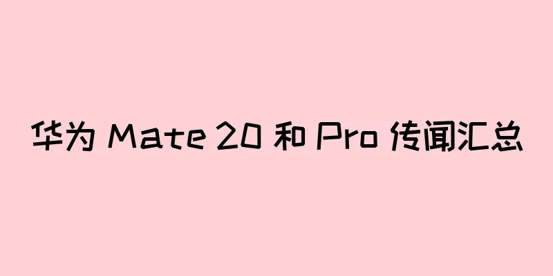 华为 Mate 20 和 Pro 传闻汇总