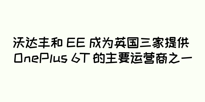沃达丰和 EE 成为英国三家提供 OnePlus 6T 的主要运营商之一
