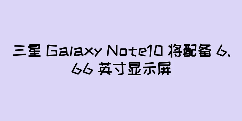 三星 Galaxy Note10 将配备 6.66 英寸显示屏