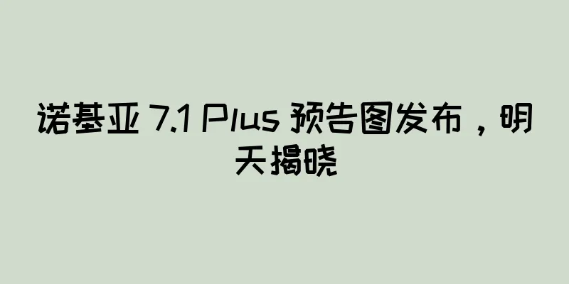 诺基亚 7.1 Plus 预告图发布，明天揭晓