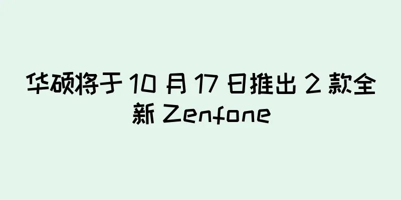 华硕将于 10 月 17 日推出 2 款全新 Zenfone