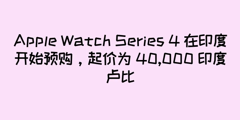 Apple Watch Series 4 在印度开始预购，起价为 40,000 印度卢比