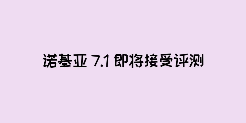 诺基亚 7.1 即将接受评测