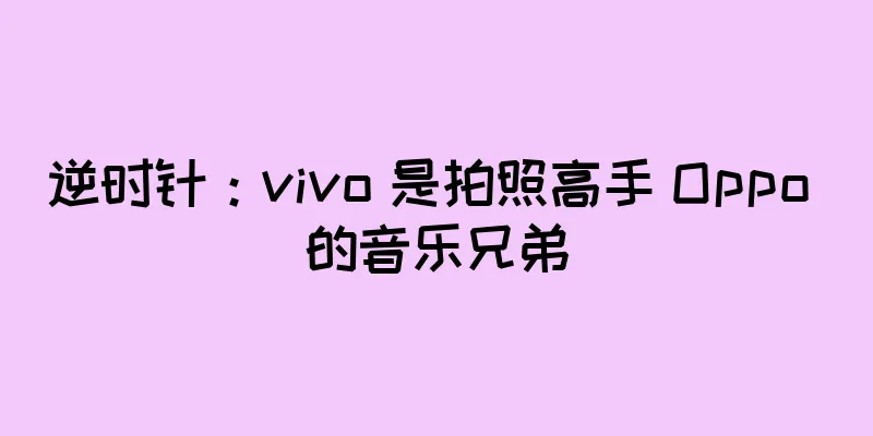 逆时针：vivo 是拍照高手 Oppo 的音乐兄弟