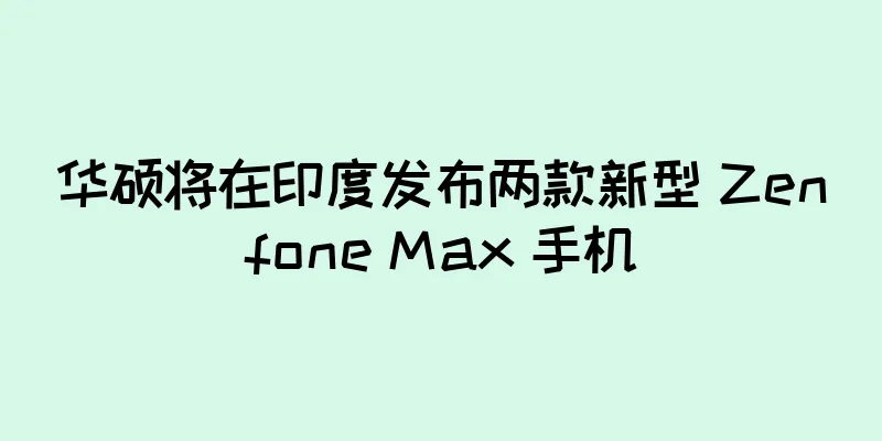 华硕将在印度发布两款新型 Zenfone Max 手机