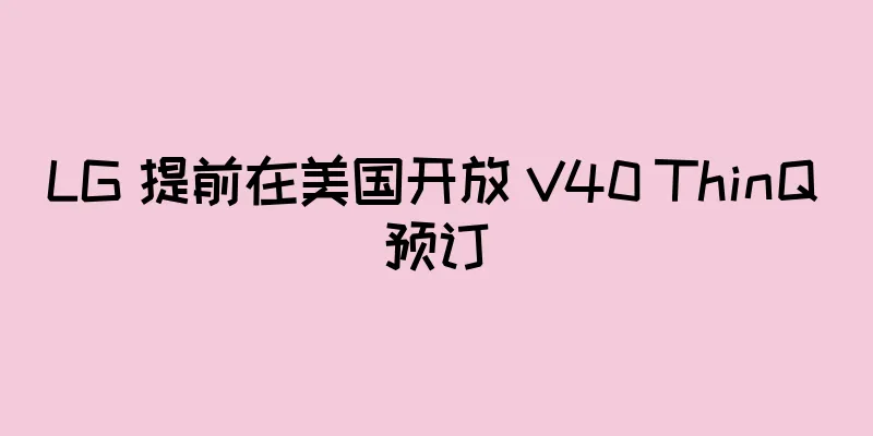 LG 提前在美国开放 V40 ThinQ 预订