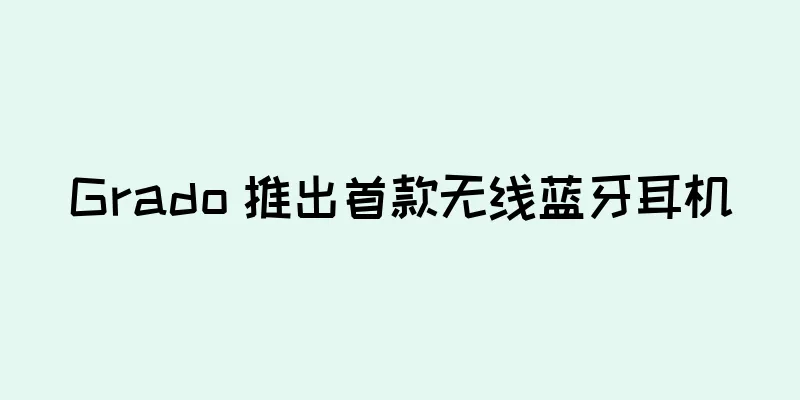 Grado 推出首款无线蓝牙耳机