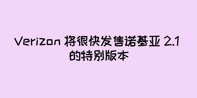Verizon 将很快发售诺基亚 2.1 的特别版本