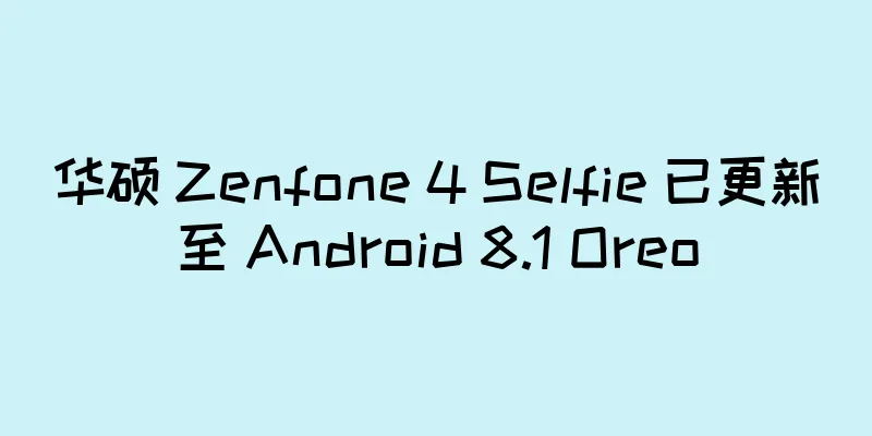 华硕 Zenfone 4 Selfie 已更新至 Android 8.1 Oreo