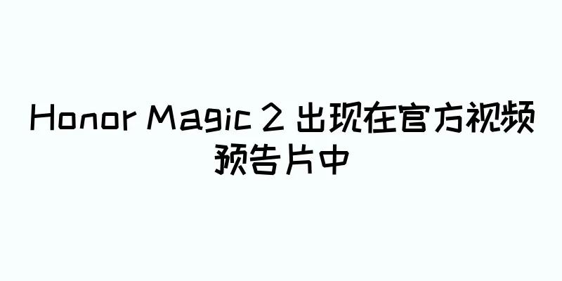 Honor Magic 2 出现在官方视频预告片中