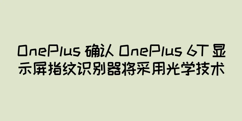 OnePlus 确认 OnePlus 6T 显示屏指纹识别器将采用光学技术