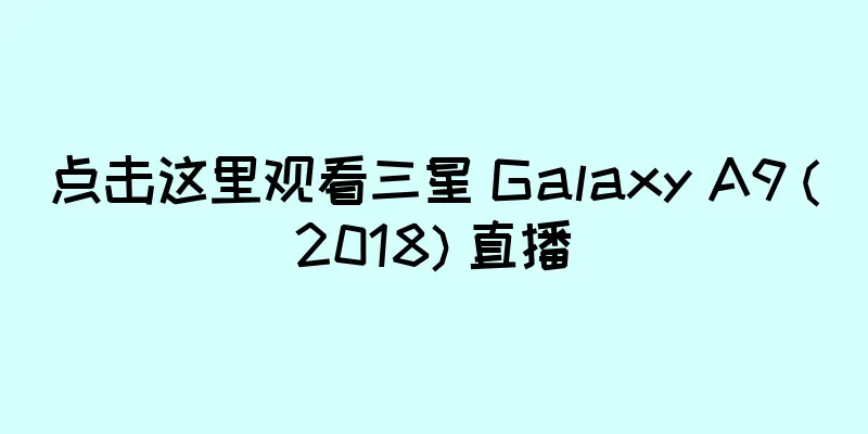 点击这里观看三星 Galaxy A9 (2018) 直播