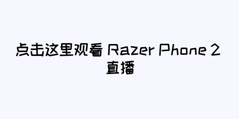 点击这里观看 Razer Phone 2 直播