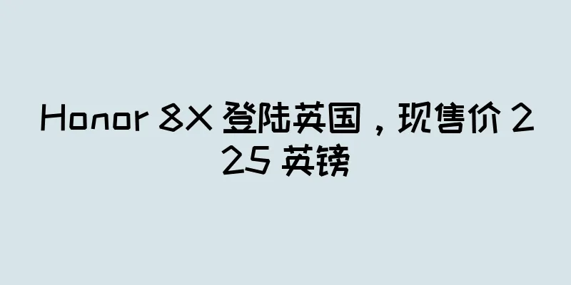 Honor 8X 登陆英国，现售价 225 英镑