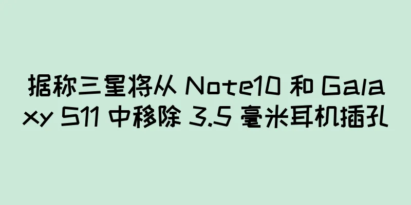 据称三星将从 Note10 和 Galaxy S11 中移除 3.5 毫米耳机插孔