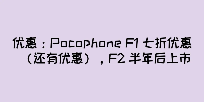 优惠：Pocophone F1 七折优惠（还有优惠），F2 半年后上市