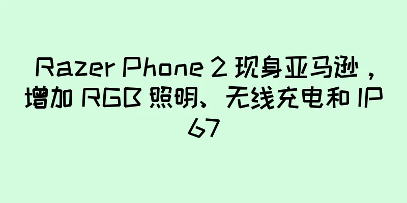Razer Phone 2 现身亚马逊，增加 RGB 照明、无线充电和 IP67