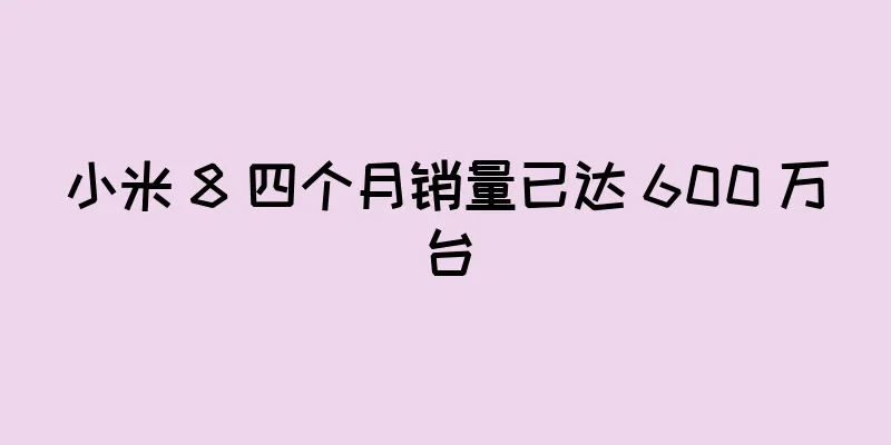 小米 8 四个月销量已达 600 万台