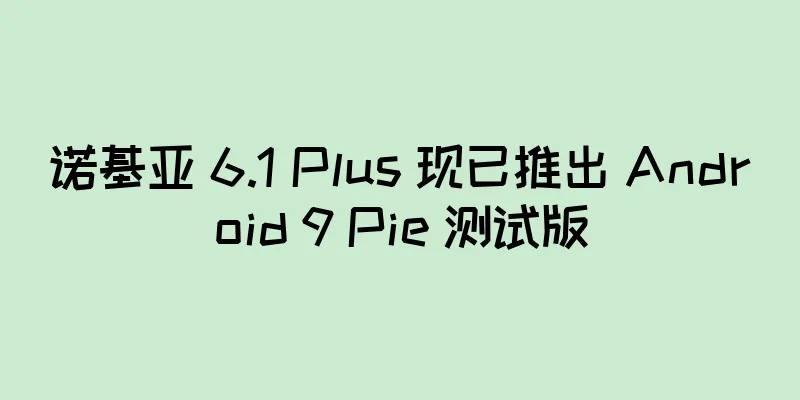 诺基亚 6.1 Plus 现已推出 Android 9 Pie 测试版