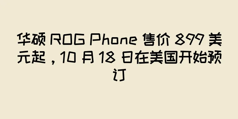 华硕 ROG Phone 售价 899 美元起，10 月 18 日在美国开始预订