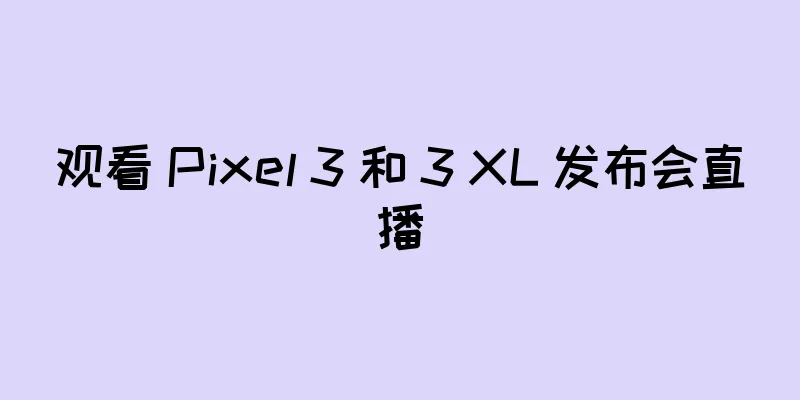 观看 Pixel 3 和 3 XL 发布会直播