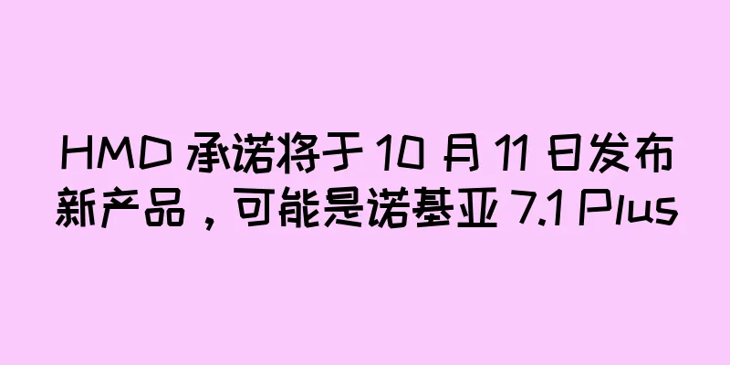 HMD 承诺将于 10 月 11 日发布新产品，可能是诺基亚 7.1 Plus