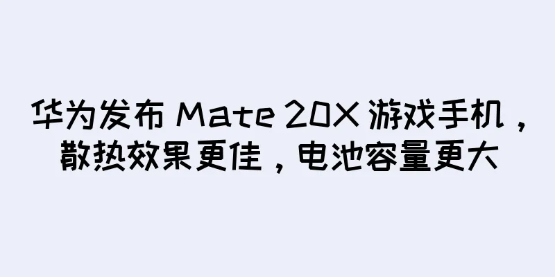 华为发布 Mate 20X 游戏手机，散热效果更佳，电池容量更大