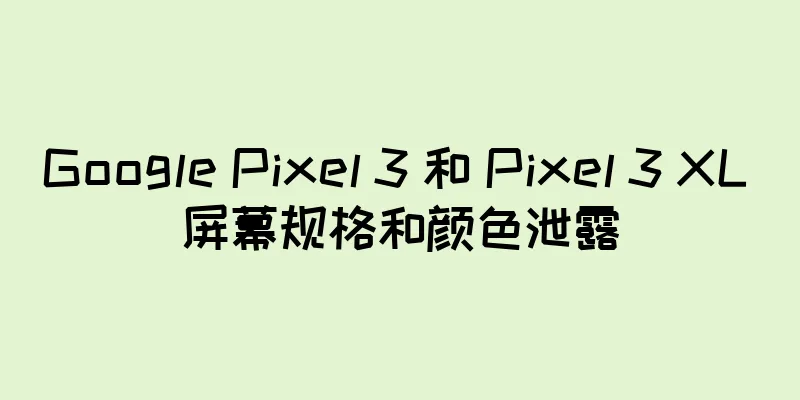 Google Pixel 3 和 Pixel 3 XL 屏幕规格和颜色泄露