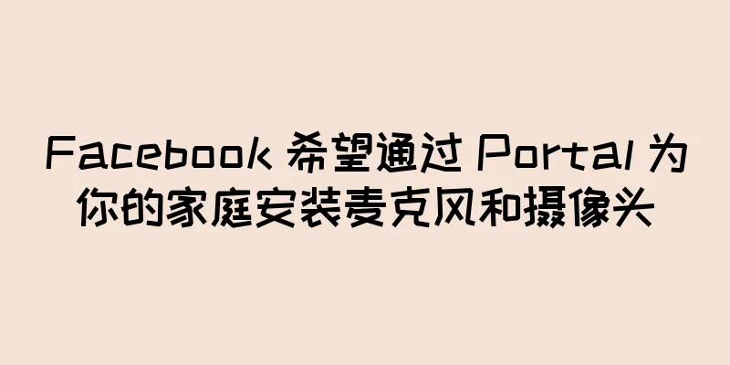Facebook 希望通过 Portal 为你的家庭安装麦克风和摄像头