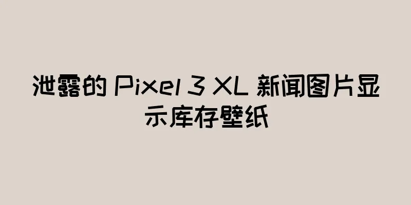 泄露的 Pixel 3 XL 新闻图片显示库存壁纸
