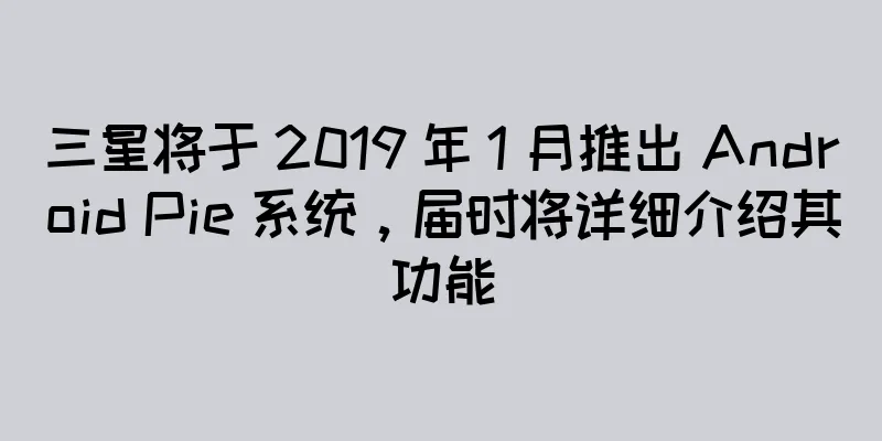 三星将于 2019 年 1 月推出 Android Pie 系统，届时将详细介绍其功能