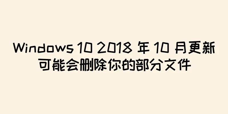 Windows 10 2018 年 10 月更新可能会删除你的部分文件